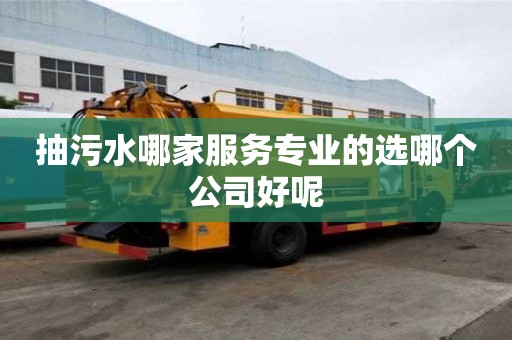 抽污水哪家服务专业的选哪个公司好呢