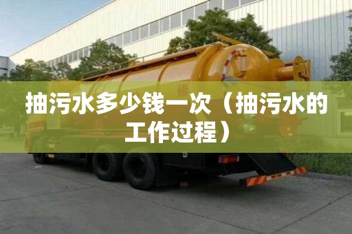 抽污水多少钱一次（抽污水的工作过程）