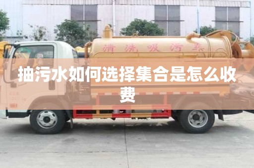 抽污水如何选择集合是怎么收费
