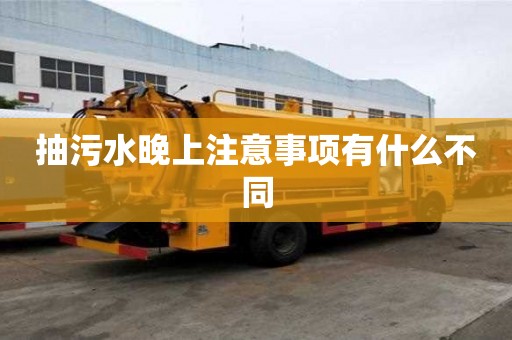 抽污水晚上注意事项有什么不同