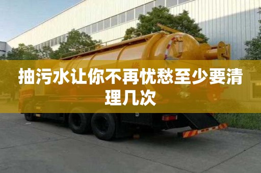 抽污水让你不再忧愁至少要清理几次