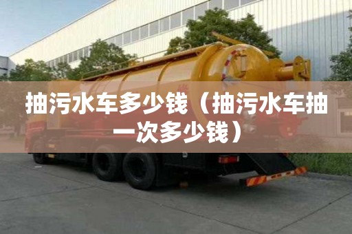 抽污水车多少钱（抽污水车抽一次多少钱）