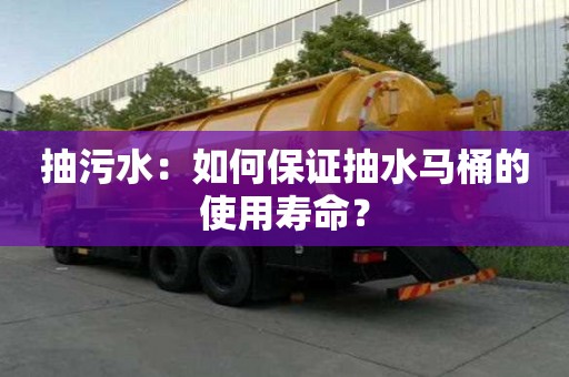 抽污水:如何保证抽水马桶的使用寿命? 抽污水:如何保证抽水马桶的使用寿命?
