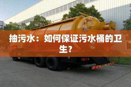 抽污水：如何保证污水桶的卫生？