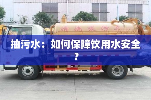 抽污水：如何保障饮用水安全？
