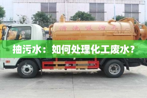 抽污水:如何处理化工废水? 抽污水:如何处理化工废水?