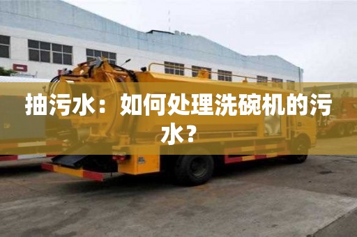 抽污水：如何处理洗碗机的污水？