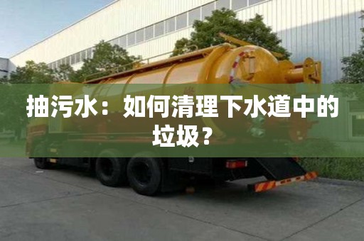 抽污水：如何清理下水道中的垃圾？
