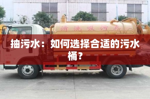 抽污水:如何选择合适的污水桶? 抽污水:如何选择合适的污水桶?