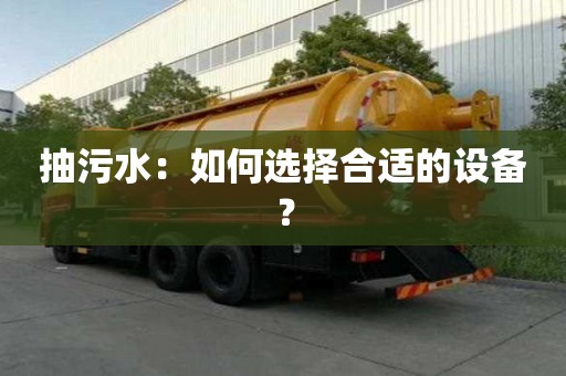 抽污水：如何选择合适的设备？