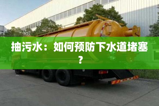 抽污水:如何预防下水道堵塞? 抽污水:如何预防下水道堵塞?