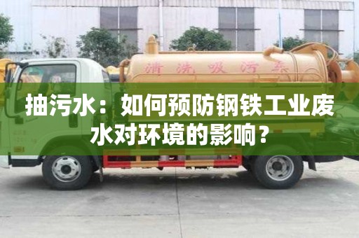 抽污水:如何预防钢铁工业废水对环境的影响? 抽污水:如何预防钢铁工业废水对环境的影响?