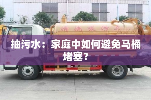 抽污水：家庭中如何避免马桶堵塞？