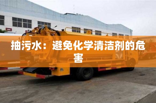 抽污水:避免化学清洁剂的危害 抽污水:避免化学清洁剂的危害