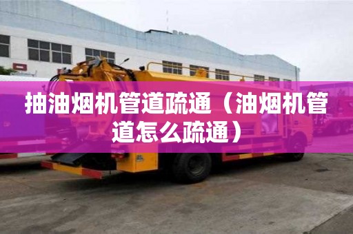 抽油烟机管道疏通(油烟机管道怎么疏通) 抽油烟机管道疏通(油烟机管道怎么疏通)