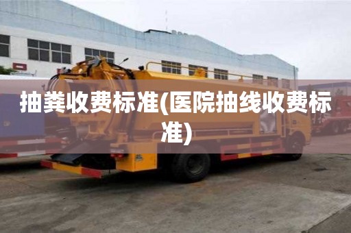 抽粪收费标准(医院抽线收费标准)