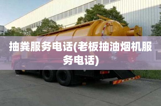 抽粪服务电话(老板抽油烟机服务电话)