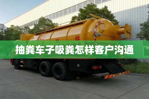 抽粪车子吸粪怎样客户沟通