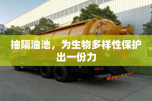 抽隔油池，为生物多样性保护出一份力