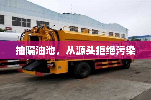 抽隔油池，从源头拒绝污染