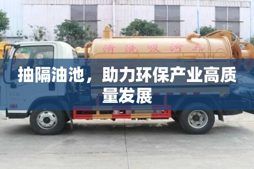 抽隔油池，助力环保产业高质量发展