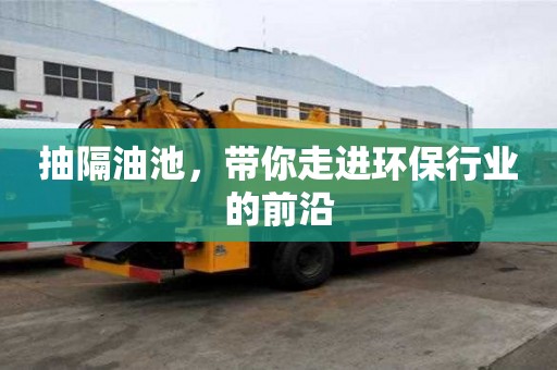 抽隔油池，带你走进环保行业的前沿