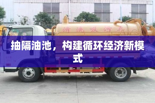 抽隔油池，构建循环经济新模式