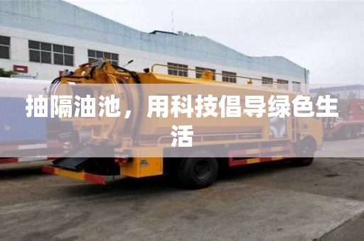 抽隔油池，用科技倡导绿色生活