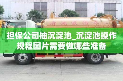 担保公司抽沉淀池_沉淀池操作规程图片需要做哪些准备