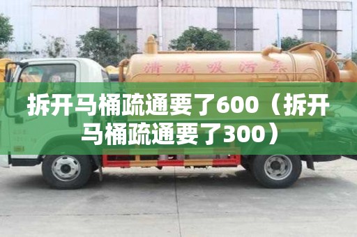 拆开马桶疏通要了600（拆开马桶疏通要了300）