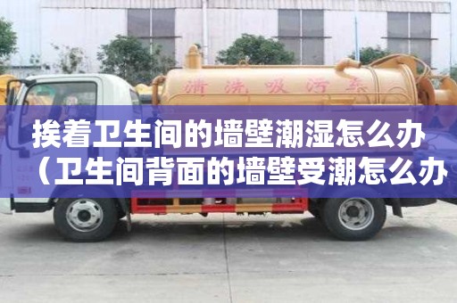 挨着卫生间的墙壁潮湿怎么办（卫生间背面的墙壁受潮怎么办）