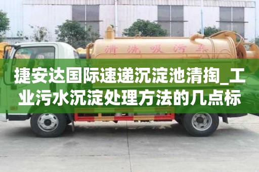 捷安达国际速递沉淀池清掏_工业污水沉淀处理方法的几点标准