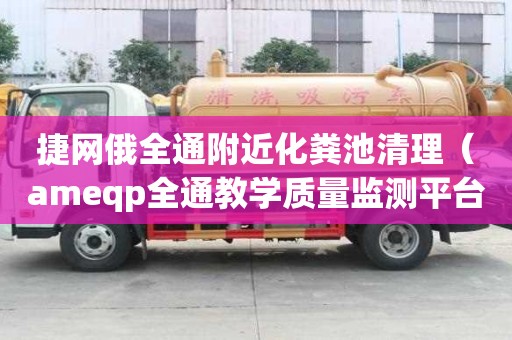 捷网俄全通附近化粪池清理(ameqp全通教学质量监测平台) 捷网俄全通附近化粪池清理(ameqp全通教学质量监测平台)