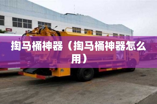 掏马桶神器（掏马桶神器怎么用）
