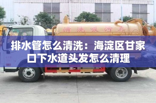 排水管怎么清洗：海淀区甘家口下水道头发怎么清理
