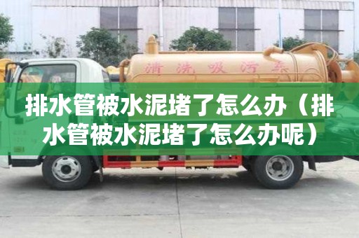 排水管被水泥堵了怎么办（排水管被水泥堵了怎么办呢）