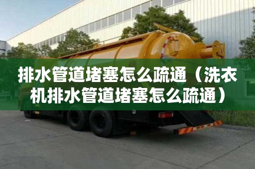 排水管道堵塞怎么疏通（洗衣机排水管道堵塞怎么疏通）