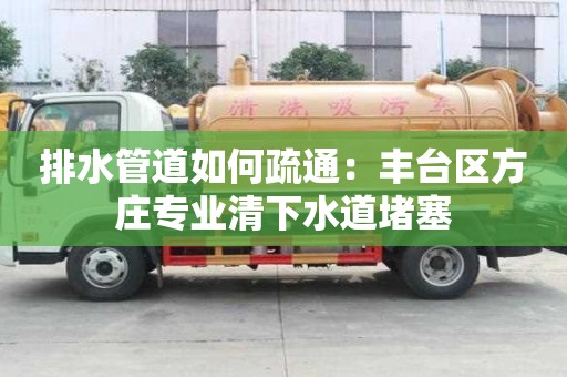 排水管道如何疏通：丰台区方庄专业清下水道堵塞