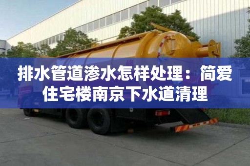 排水管道渗水怎样处理：简爱住宅楼南京下水道清理