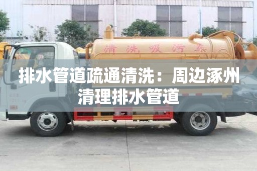 排水管道疏通清洗：周边涿州清理排水管道
