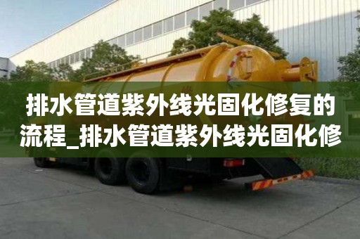 排水管道紫外线光固化修复的流程_排水管道紫外线光固化修复的流程是什么
