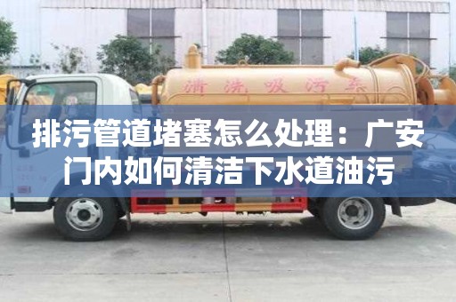 排污管道堵塞怎么处理：广安门内如何清洁下水道油污