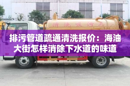 排污管道疏通清洗报价：海油大街怎样消除下水道的味道