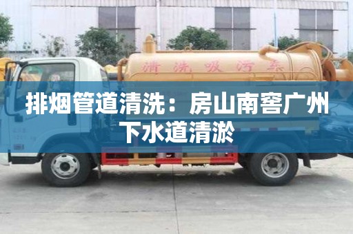 排烟管道清洗：房山南窖广州下水道清淤