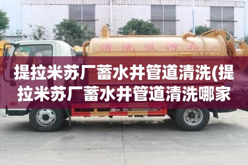 提拉米苏厂蓄水井管道清洗(提拉米苏厂蓄水井管道清洗哪家好专业)