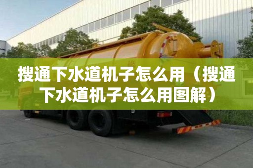 搜通下水道机子怎么用（搜通下水道机子怎么用图解）