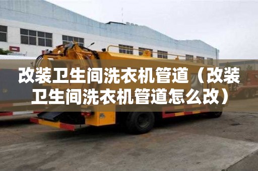 改装卫生间洗衣机管道(改装卫生间洗衣机管道怎么改) 改装卫生间洗衣机管道(改装卫生间洗衣机管道怎么改)