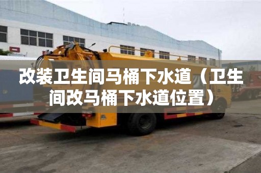 改装卫生间马桶下水道（卫生间改马桶下水道位置）