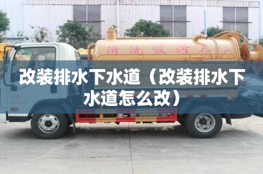 改装排水下水道(改装排水下水道怎么改) 改装排水下水道(改装排水下水道怎么改)