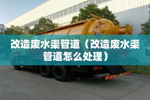 改造废水渠管道（改造废水渠管道怎么处理）